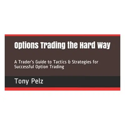 "Options Trading the Hard Way: A Trader's Guide to Tactics & Strategies for Successful Option Tr