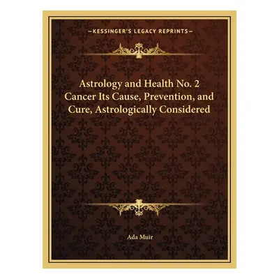 "Astrology and Health No. 2 Cancer Its Cause, Prevention, and Cure, Astrologically Considered" -