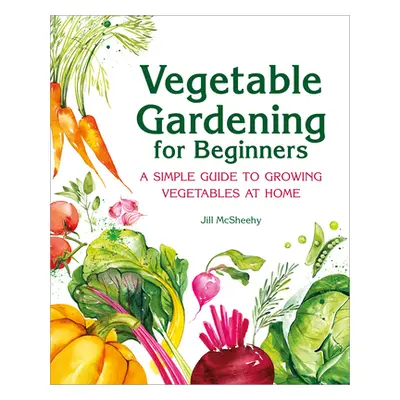 "Vegetable Gardening for Beginners: A Simple Guide to Growing Vegetables at Home" - "" ("McSheeh