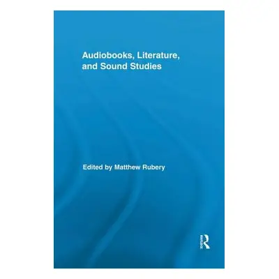 "Audiobooks, Literature, and Sound Studies" - "" ("Rubery Matthew")