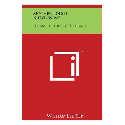 "Mother Lodge Kilwinning: The Ancient Lodge Of Scotland" - "" ("Ker William Lee")