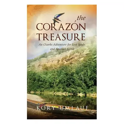 "The Corazon Treasure: An Ozarks Adventure for Lost Souls and Spanish Silver" - "" ("Umlauf Kory