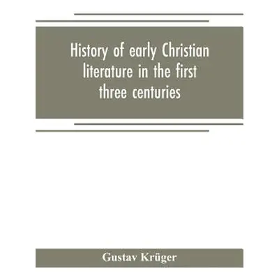 "History of early Christian literature in the first three centuries" - "" ("Krger Gustav")