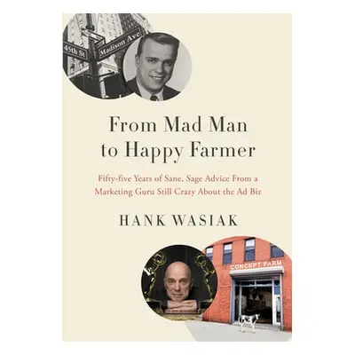 "From Mad Man to Happy Farmer: Fifty-five Years of Sane, Sage Advice from a Marketing Guru Still