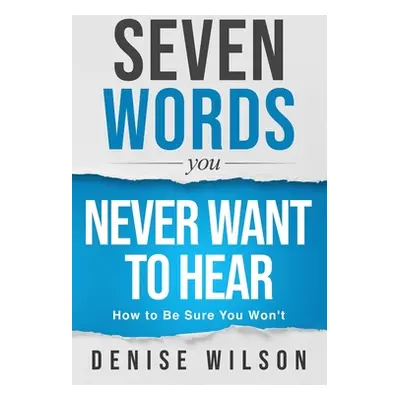 "Seven Words You Never Want to Hear: How to Be Sure You Won't" - "" ("Wilson Denise")