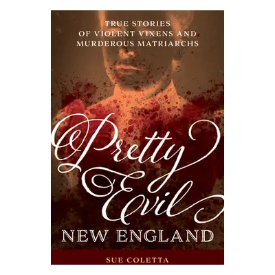 "Pretty Evil New England: True Stories of Violent Vixens and Murderous Matriarchs" - "" ("Colett