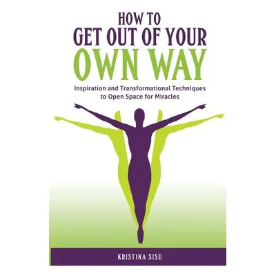 "How to Get Out of Your Own Way: Inspiration and Transformational Techniques to Open Space for M