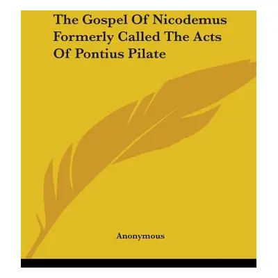 "The Gospel Of Nicodemus Formerly Called The Acts Of Pontius Pilate" - "" ("Anonymous")