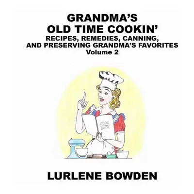 "Grandma's Old Time Cookin': RECIPES, REMEDIES, CANNING, AND PRESERVING GRANDMA'S FAVORITES Volu