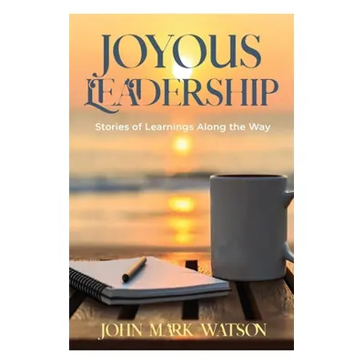 "Joyous Leadership: Stories of Learnings Along the Way" - "" ("Watson John Mark")