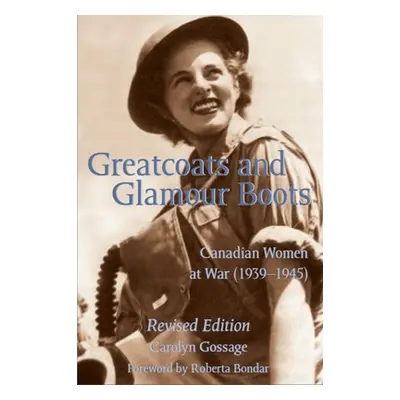 "Greatcoats and Glamour Boots: Canadian Women at War, 1939-1945, Revised Edition" - "" ("Gossage