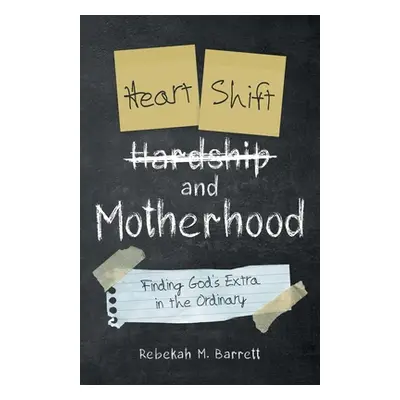 "Heart Shift and Motherhood: Finding God's Extra in the Ordinary" - "" ("Barrett Rebekah M.")