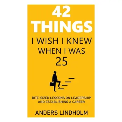 "42 Things I Wish I Knew When I Was 25: Bite-Sized Lessons on Leadership and Establishing a Care