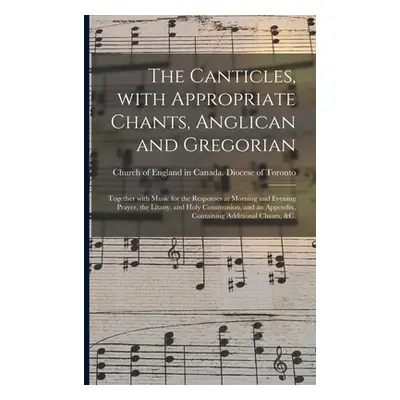 "The Canticles, With Appropriate Chants, Anglican and Gregorian [microform]: Together With Music