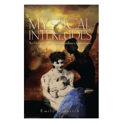 "Mystical Interludes: An Ordinary Person's Extraordinary Experiences" - "" ("Rodavich Emily")