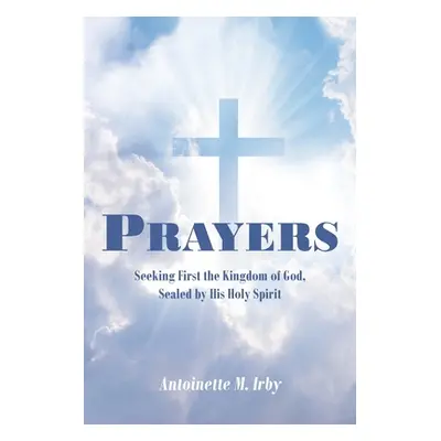 "Prayers: Seeking First the Kingdom of God, Sealed by His Holy Spirit" - "" ("Irby Antoinette M.