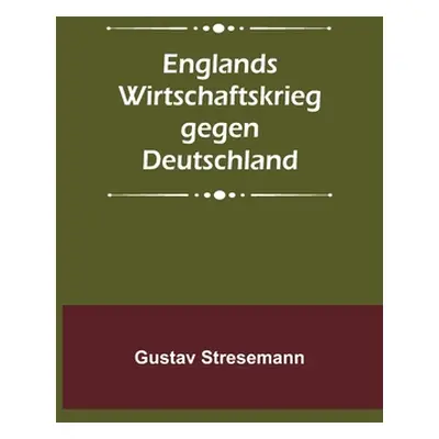 "Englands Wirtschaftskrieg gegen Deutschland" - "" ("Stresemann Gustav")