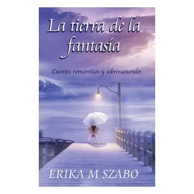 "La tierra de la fantasa: Cuentos romnticos y sobrenaturales" - "" ("Szabo Erika M.")