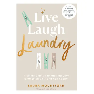 Live, Laugh, Laundry - A calming guide to keeping your clothes clean - and you happy (Mountford 