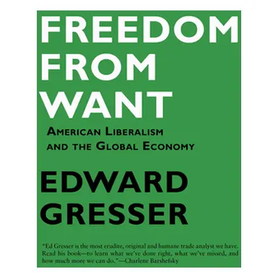 "Freedom from Want: American Liberalism and the Global Economy" - "" ("Gresser Edward")