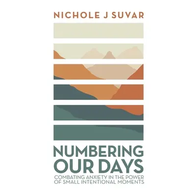 "Numbering Our Days: Combating Anxiety in the Power of Small Intentional Moments" - "" ("Suvar N