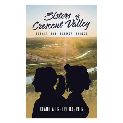 "Sisters of Crescent Valley: Forget the Former Things" - "" ("Harrier Claudia Eggert")