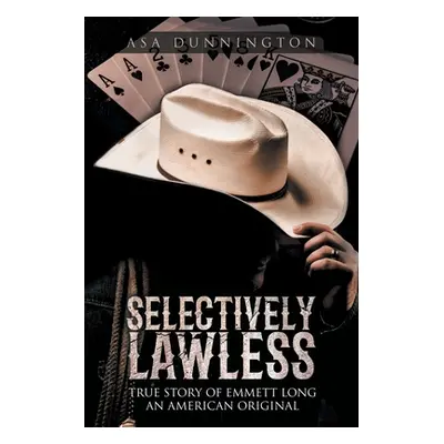 "Selectively Lawless: True Story of Emmett Long an American Original" - "" ("Dunnington Asa Duan