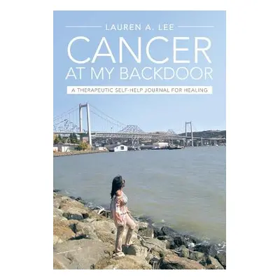 "Cancer at My Backdoor: A Therapeutic Self-Help Journal for Healing" - "" ("Lee Lauren A.")