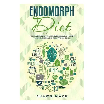 "Endomorph Diet: The Modern, Scientific, and Sustainable Approach to Achieve Your Long-Term Fitn