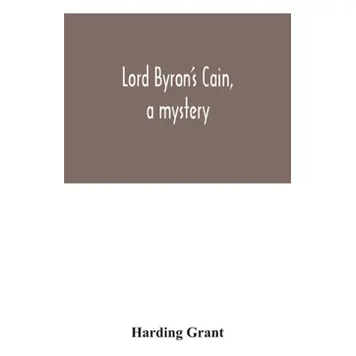 "Lord Byron's Cain, a mystery: with notes, wherein the religion of the Bible is considered, in r