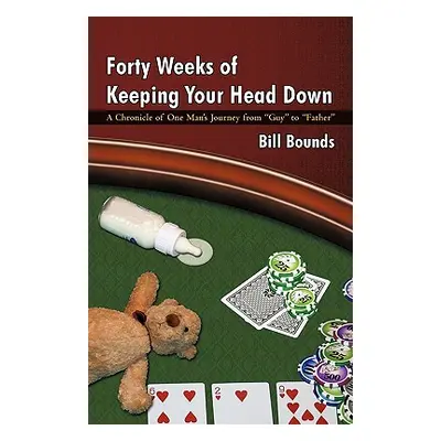 "Forty Weeks of Keeping Your Head Down: A Chronicle of One Man's Journey from Guy to Father" - "