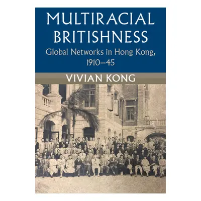 "Multiracial Britishness: Global Networks in Hong Kong, 1910-45" - "" ("Kong Vivian")