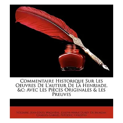 "Commentaire Historique Sur Les Oeuvres de L'Auteur de La Henriade, &C: Avec Les Pices Originale