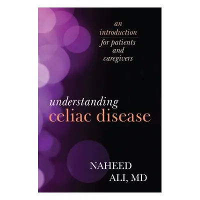 "Understanding Celiac Disease: An Introduction for Patients and Caregivers" - "" ("Ali Naheed")