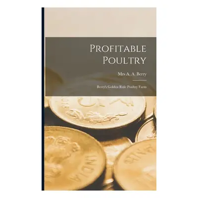 "Profitable Poultry: Berry's Golden Rule Poultry Farm" - "" ("Berry A. A.")