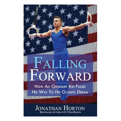 "Falling Forward: How An Ordinary Kid Failed His Way to His Olympic Dream" - "" ("Horton Jonatha