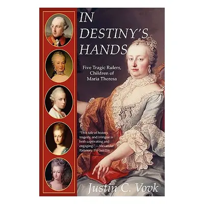 "In Destiny's Hands: Five Tragic Rulers, Children of Maria Theresa" - "" ("Vovk Justin")