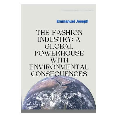 "The Fashion Industry: A Global Powerhouse with Environmental Consequences" - "" ("Joseph Emmanu