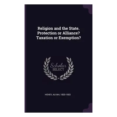 "Religion and the State. Protection or Alliance? Taxation or Exemption?" - "" ("Hovey Alvah")