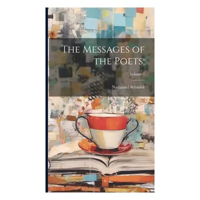 "The Messages of the Poets;; Volume 7" - "" ("Schmidt Nathaniel 1862-")