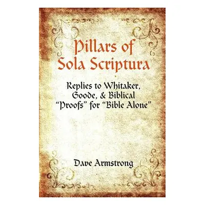 "Pillars of Sola Scriptura: Replies to Whitaker, Goode, & Biblical Proofs" for "Bible Alone""" -