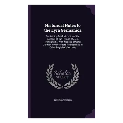 "Historical Notes to the Lyra Germanica: Containing Brief Memoirs of the Authors of the Hymns Th