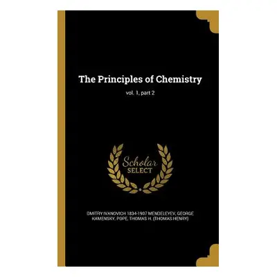 "The Principles of Chemistry; vol. 1, part 2" - "" ("Mendeleyev Dmitry Ivanovich 1834-1907")