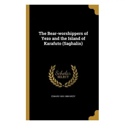 "The Bear-worshippers of Yezo and the Island of Karafuto (Saghalin)" - "" ("Greey Edward 1835-18