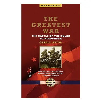 "The Greatest War - Volume III: The Battle of the Bulge to Hiroshima" - "" ("Astor Gerald")