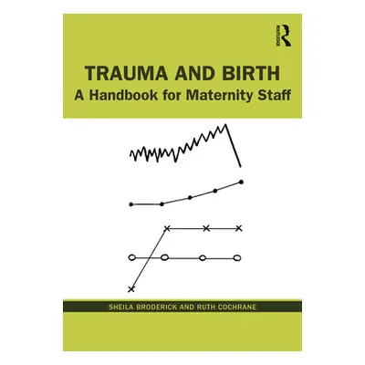 "Trauma and Birth: A Handbook for Maternity Staff" - "" ("Broderick Sheila")