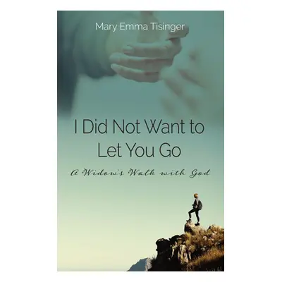 "I Did Not Want to Let You Go: A Widow's Walk with God" - "" ("Tisinger Mary Emma")