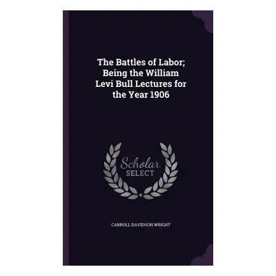 "The Battles of Labor; Being the William Levi Bull Lectures for the Year 1906" - "" ("Wright Car