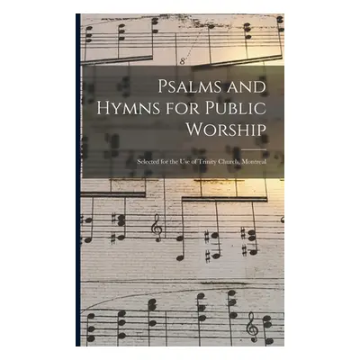 "Psalms and Hymns for Public Worship [microform]: Selected for the Use of Trinity Church, Montre