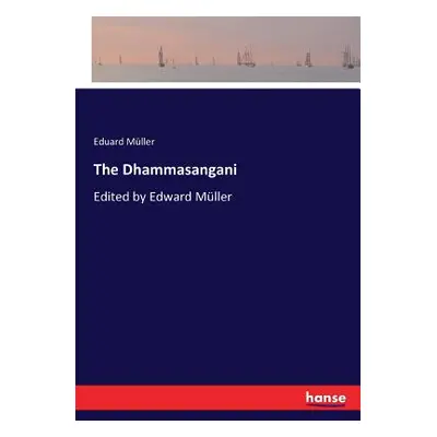 "The Dhammasangani: Edited by Edward Mller" - "" ("Mller Eduard")